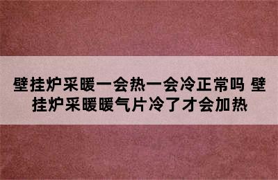 壁挂炉采暖一会热一会冷正常吗 壁挂炉采暖暖气片冷了才会加热